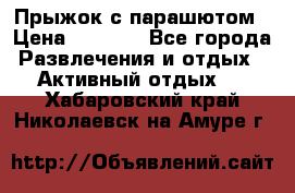 Прыжок с парашютом › Цена ­ 4 900 - Все города Развлечения и отдых » Активный отдых   . Хабаровский край,Николаевск-на-Амуре г.